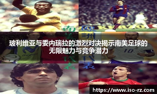 玻利维亚与委内瑞拉的激烈对决揭示南美足球的无限魅力与竞争潜力