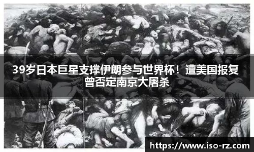 39岁日本巨星支撑伊朗参与世界杯！遭美国报复 曾否定南京大屠杀